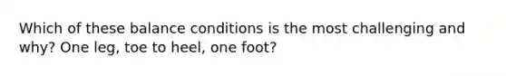 Which of these balance conditions is the most challenging and why? One leg, toe to heel, one foot?