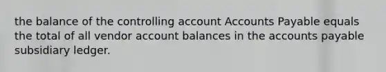 the balance of the controlling accoun<a href='https://www.questionai.com/knowledge/k7x83BRk9p-t-accounts' class='anchor-knowledge'>t accounts</a> Payable equals the total of all vendor account balances in the accounts payable subsidiary ledger.