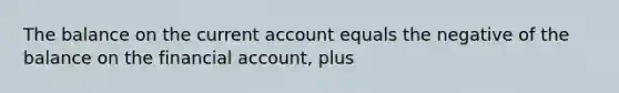 The balance on the current account equals the negative of the balance on the financial account, plus