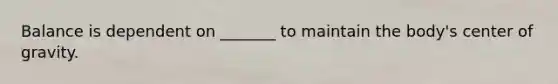 Balance is dependent on _______ to maintain the body's center of gravity.