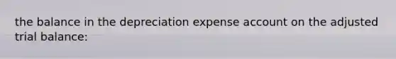 the balance in the depreciation expense ac<a href='https://www.questionai.com/knowledge/kIt7oUhyhX-count-on' class='anchor-knowledge'>count on</a> the adjusted trial balance: