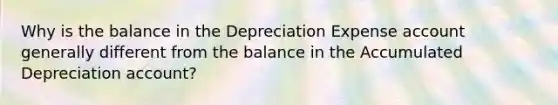 Why is the balance in the Depreciation Expense account generally different from the balance in the Accumulated Depreciation account?