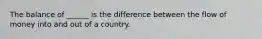 The balance of ______ is the difference between the flow of money into and out of a country.