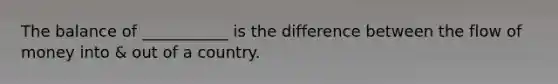 The balance of ___________ is the difference between the flow of money into & out of a country.