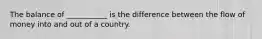 The balance of ___________ is the difference between the flow of money into and out of a country.