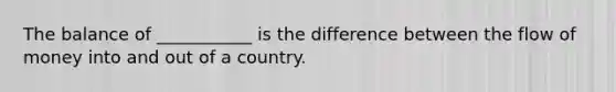 The balance of ___________ is the difference between the flow of money into and out of a country.