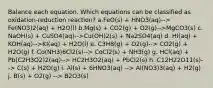 Balance each equation. Which equations can be classified as oxidation-reduction reaction? a.FeO(s) + HNO3(aq)--> Fe(NO3)2(aq) + H2O(l) b.Mg(s) + CO2(g) + O2(g)-->MgCO3(s) c. NaOH(s) + CuSO4(aq)-->Cu(OH)2(s) + Na2SO4(aq) d. HI(aq) + KOH(aq)-->KI(aq) + H2O(l) e. C3H8(g) + O2(g)--> CO2(g) + H2O(g) f. Co(NH3)6Cl2(s)--> CoCl2(s) + NH3(g) g. HCl(aq) + Pb(C2H3O2)2(aq)--> HC2H3O2(aq) + PbCl2(s) h. C12H22O11(s)--> C(s) + H2O(g) i. Al(s) + 6HNO3(aq) --> Al(NO3)3(aq) + H2(g) j. B(s) + O2(g) --> B2O3(s)