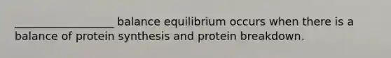 __________________ balance equilibrium occurs when there is a balance of protein synthesis and protein breakdown.