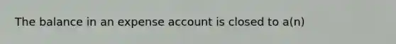 The balance in an expense account is closed to a(n)