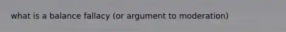what is a balance fallacy (or argument to moderation)