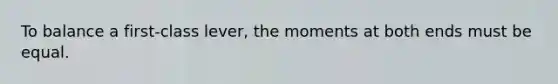 To balance a first-class lever, the moments at both ends must be equal.