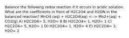 Balance the following redox reaction if it occurs in acidic solution. What are the coefficients in front of H2C2O4 and H2ON in the balanced reaction? MnO4-(aq) + H2C2O4(aq) Mn2+(aq) + CO2(g) A) H2C2O4= 5, H2O= 8 B) H2C2O4= 1, H2O= 1 C) H2C2O4= 5, H2O= 1 D) H2C2O4= 1, H2O= 4 E) H2C2O4= 3, H2O= 2