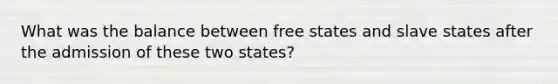 What was the balance between free states and slave states after the admission of these two states?