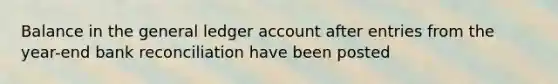 Balance in the general ledger account after entries from the year-end bank reconciliation have been posted