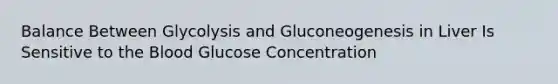 Balance Between Glycolysis and Gluconeogenesis in Liver Is Sensitive to the Blood Glucose Concentration