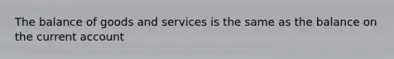 The balance of goods and services is the same as the balance on the current account