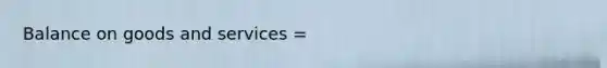 Balance on goods and services​ =