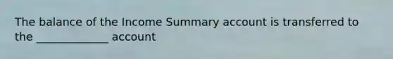 The balance of the Income Summary account is transferred to the _____________ account