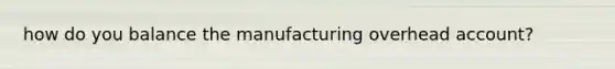 how do you balance the manufacturing overhead account?