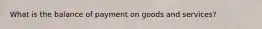 What is the balance of payment on goods and services?