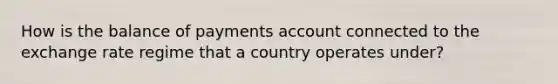 How is the balance of payments account connected to the exchange rate regime that a country operates under?