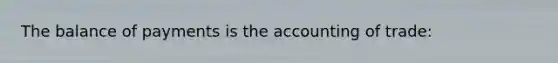 The balance of payments is the accounting of trade: