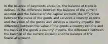 In the balance of payments accounts, the balance of trade is defined as the difference between the balance of the current account and the balance of the capital account. the difference between the value of the goods and services a country exports and the value of the goods and services a country imports. the difference between the value of the goods a country exports and the value of the goods a country imports. the difference between the balance of the current account and the balance of the financial account.