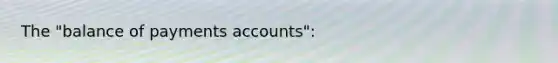 The "balance of payments accounts":