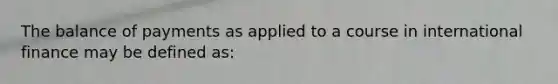 The balance of payments as applied to a course in international finance may be defined as: