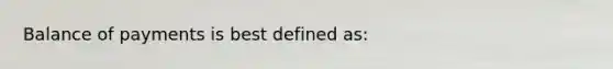 <a href='https://www.questionai.com/knowledge/kwxG7s2uf7-balance-of-payments' class='anchor-knowledge'>balance of payments</a> is best defined as: