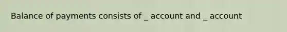 Balance of payments consists of _ account and _ account