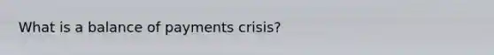 What is a balance of payments crisis?