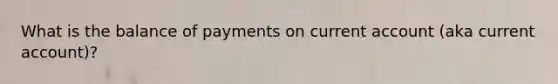 What is the balance of payments on current account (aka current account)?