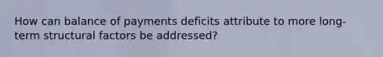 How can balance of payments deficits attribute to more long-term structural factors be addressed?