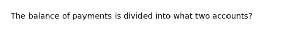 The balance of payments is divided into what two​ accounts?