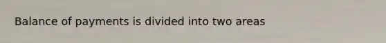 Balance of payments is divided into two areas