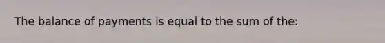 The balance of payments is equal to the sum of the: