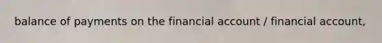 balance of payments on the financial account / financial account,