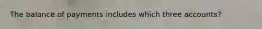 The balance of payments includes which three accounts?