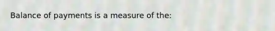 Balance of payments is a measure of the: