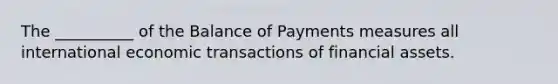 The __________ of the Balance of Payments measures all international economic transactions of financial assets.