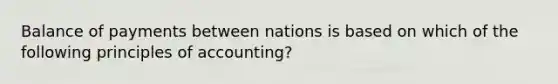 Balance of payments between nations is based on which of the following principles of accounting?