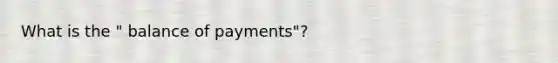 What is the " balance of payments"?