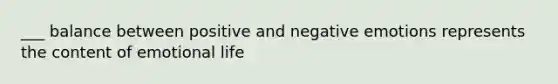 ___ balance between positive and negative emotions represents the content of emotional life