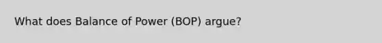 What does Balance of Power (BOP) argue?