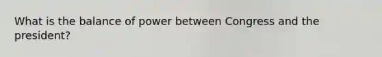 What is the balance of power between Congress and the president?