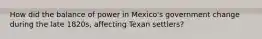 How did the balance of power in Mexico's government change during the late 1820s, affecting Texan settlers?