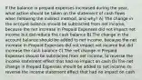 If the balance in prepaid expenses increased during the year, what action should be taken on the statement of cash flows when following the indirect method, and why? A) The change in the account balance should be subtracted from net income, because the net increase in Prepaid Expenses did not impact net income but did reduce the cash balance B) The change in the account balance should be added to net income, because the net increase in Prepaid Expenses did not impact net income but did increase the cash balance C) The net change in Prepaid Expenses should be subtracted from net income, to reverse the income statement effect that had no impact on cash D) The net change in Prepaid Expenses should be added to net income, to reverse the income statement effect that had no impact on cash