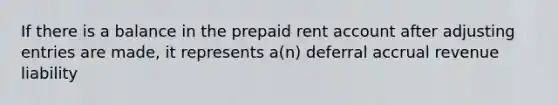 If there is a balance in the prepaid rent account after adjusting entries are made, it represents a(n) deferral accrual revenue liability