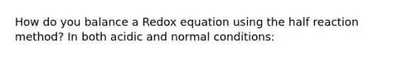 How do you balance a Redox equation using the half reaction method? In both acidic and normal conditions: